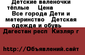 Детские валеночки тёплые. › Цена ­ 1 000 - Все города Дети и материнство » Детская одежда и обувь   . Дагестан респ.,Кизляр г.